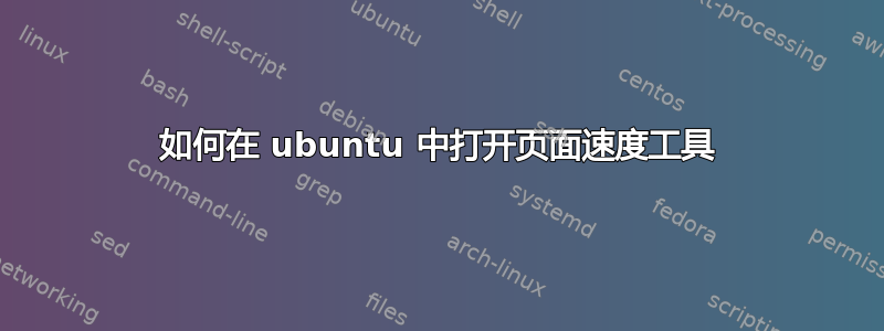 如何在 ubuntu 中打开页面速度工具