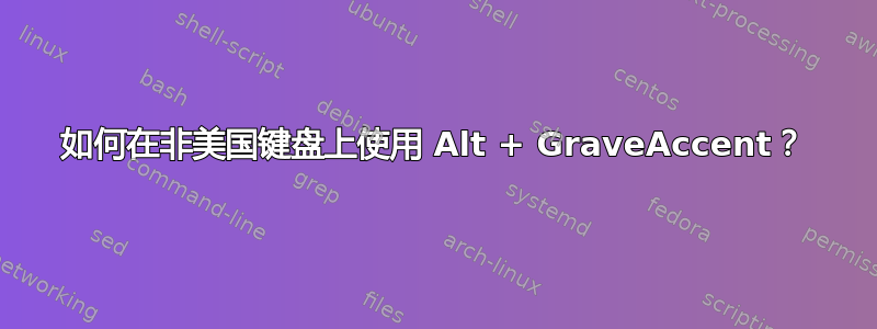 如何在非美国键盘上使用 Alt + GraveAccent？