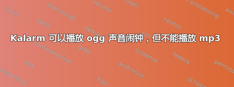 Kalarm 可以播放 ogg 声音闹钟，但不能播放 mp3