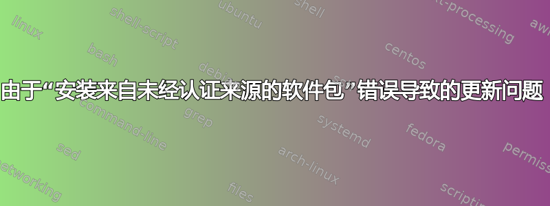 由于“安装来自未经认证来源的软件包”错误导致的更新问题