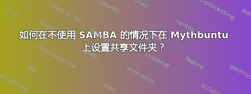 如何在不使用 SAMBA 的情况下在 Mythbuntu 上设置共享文件夹？