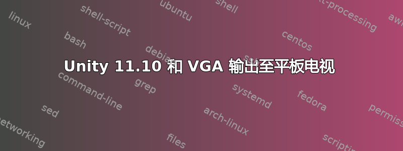 Unity 11.10 和 VGA 输出至平板电视