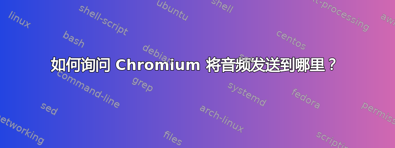 如何询问 Chromium 将音频发送到哪里？