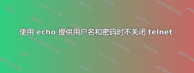 使用 echo 提供用户名和密码时不关闭 telnet