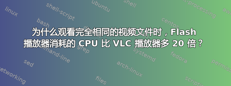 为什么观看完全相同的视频文件时，Flash 播放器消耗的 CPU 比 VLC 播放器多 20 倍？