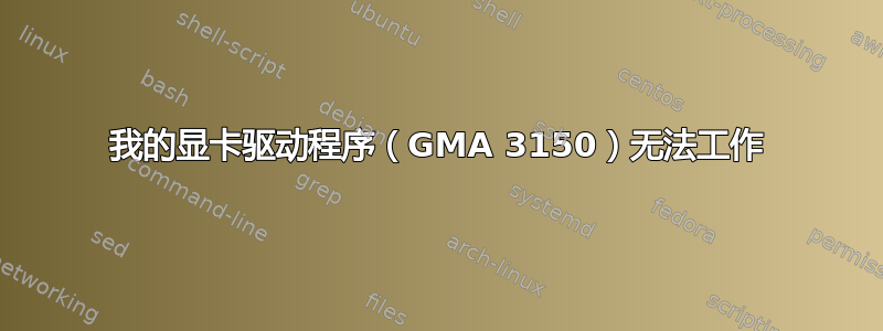 我的显卡驱动程序（GMA 3150）无法工作