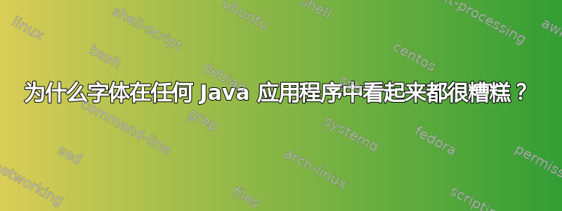 为什么字体在任何 Java 应用程序中看起来都很糟糕？