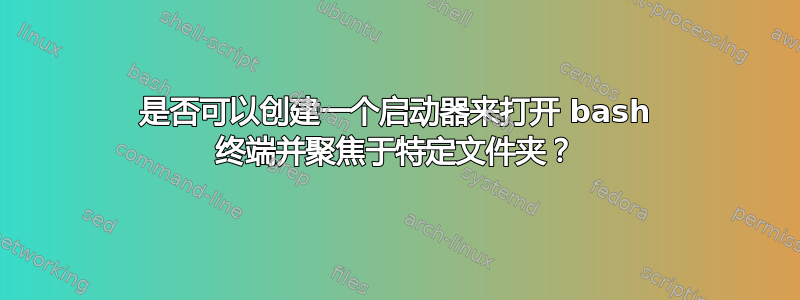 是否可以创建一个启动器来打开 bash 终端并聚焦于特定文件夹？