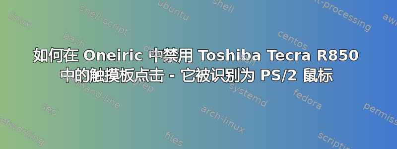 如何在 Oneiric 中禁用 Toshiba Tecra R850 中的触摸板点击 - 它被识别为 PS/2 鼠标