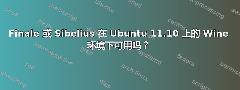 Finale 或 Sibelius 在 Ubuntu 11.10 上的 Wine 环境下可用吗？