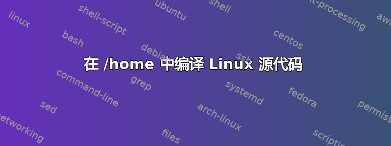 在 /home 中编译 Linux 源代码