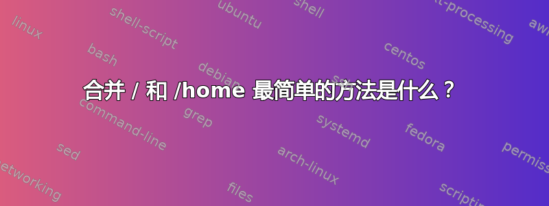 合并 / 和 /home 最简单的方法是什么？