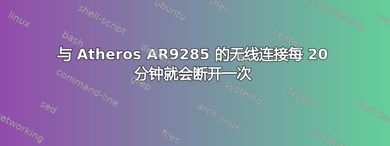 与 Atheros AR9285 的无线连接每 20 分钟就会断开一次