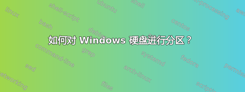 如何对 Windows 硬盘进行分区？