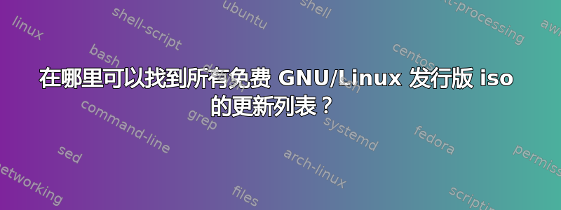 在哪里可以找到所有免费 GNU/Linux 发行版 iso 的更新列表？ 