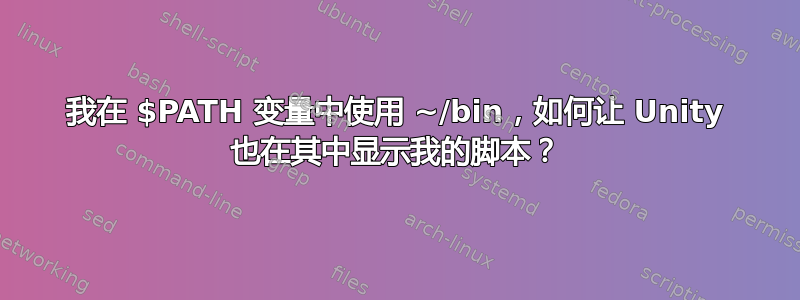 我在 $PATH 变量中使用 ~/bin，如何让 Unity 也在其中显示我的脚本？