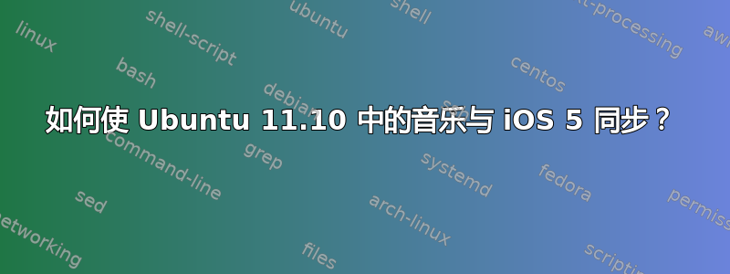 如何使 Ubuntu 11.10 中的音乐与 iOS 5 同步？