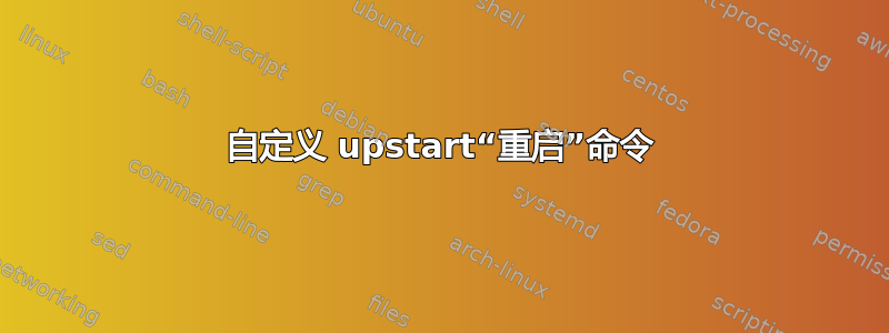 自定义 upstart“重启”命令