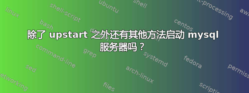 除了 upstart 之外还有其他方法启动 mysql 服务器吗？