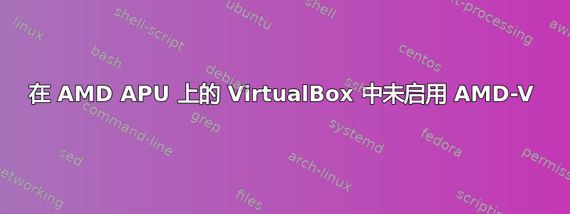 在 AMD APU 上的 VirtualBox 中未启用 AMD-V