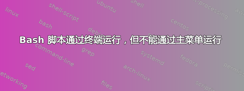 Bash 脚本通过终端运行，但不能通过主菜单运行