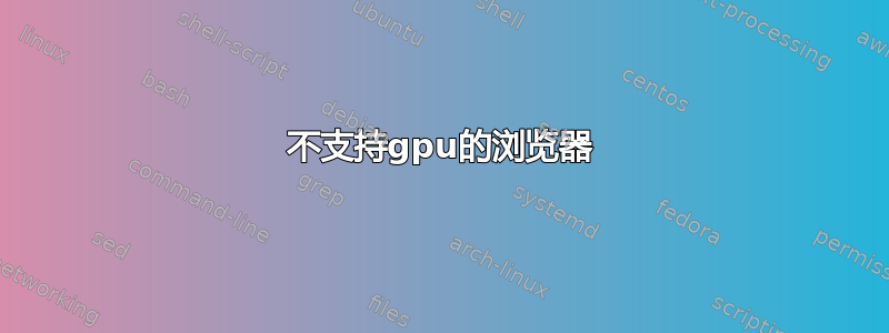 不支持gpu的浏览器