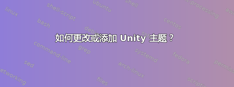 如何更改或添加 Unity 主题？