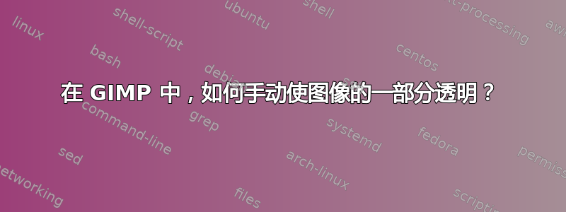 在 GIMP 中，如何手动使图像的一部分透明？