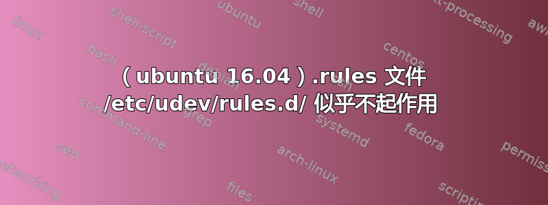 （ubuntu 16.04）.rules 文件 /etc/udev/rules.d/ 似乎不起作用