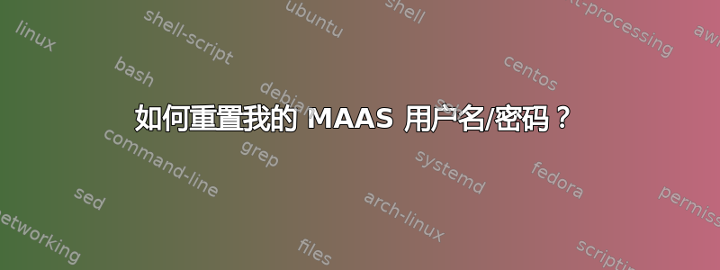 如何重置我的 MAAS 用户名/密码？