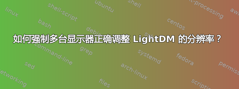 如何强制多台显示器正确调整 LightDM 的分辨率？