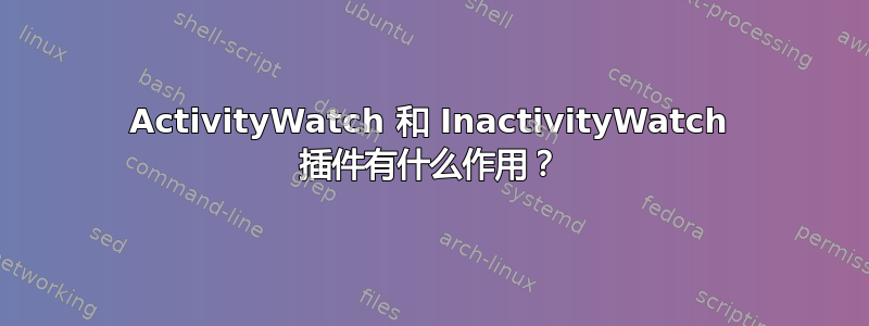 ActivityWatch 和 InactivityWatch 插件有什么作用？