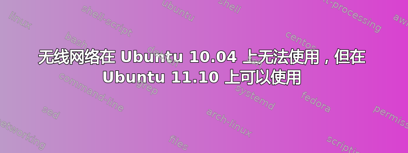 无线网络在 Ubuntu 10.04 上无法使用，但在 Ubuntu 11.10 上可以使用