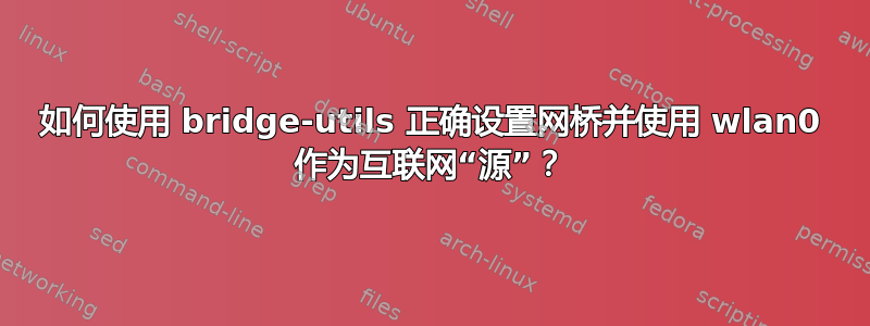 如何使用 bridge-utils 正确设置网桥并使用 wlan0 作为互联网“源”？