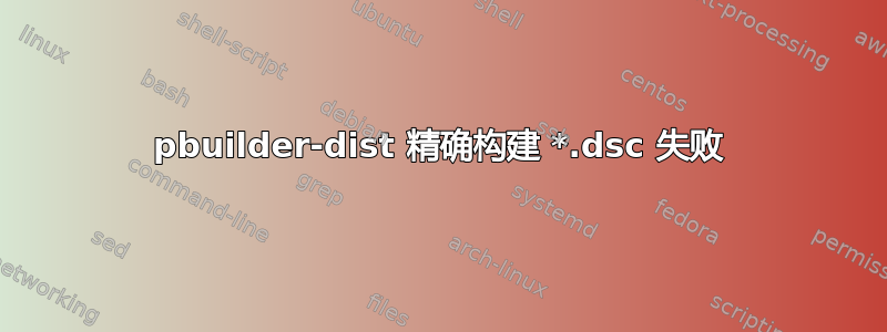 pbuilder-dist 精确构建 *.dsc 失败