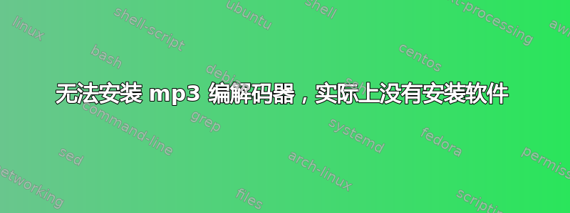 无法安装 mp3 编解码器，实际上没有安装软件