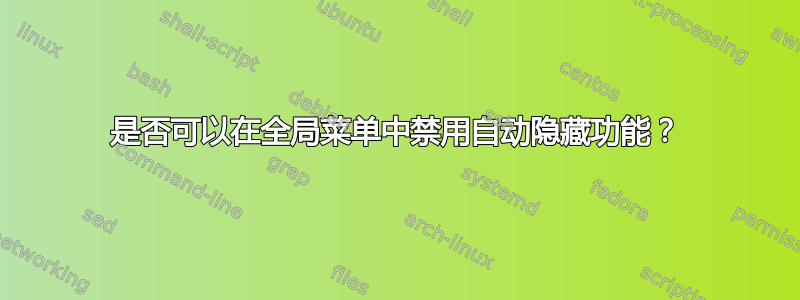 是否可以在全局菜单中禁用自动隐藏功能？