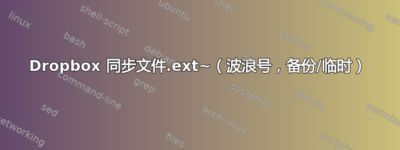 Dropbox 同步文件.ext~（波浪号，备份/临时）