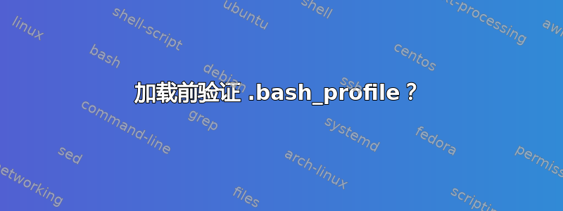 加载前验证 .bash_profile？