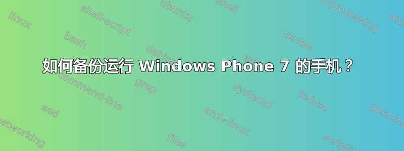 如何备份运行 Windows Phone 7 的手机？