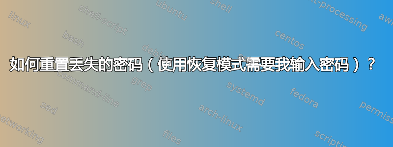 如何重置丢失的密码（使用恢复模式需要我输入密码）？