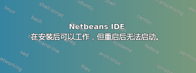 Netbeans IDE 在安装后可以工作，但重启后无法启动。