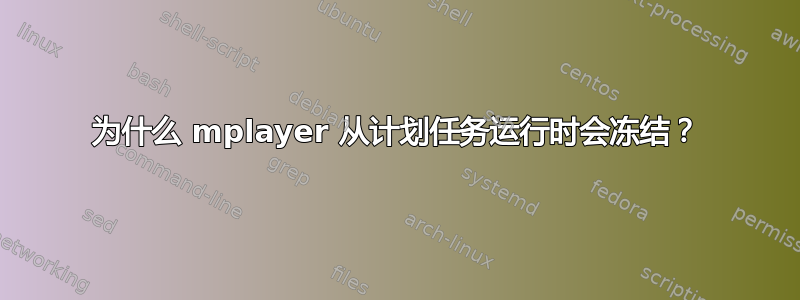 为什么 mplayer 从计划任务运行时会冻结？