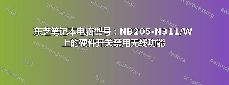 东芝笔记本电脑型号：NB205-N311/W 上的硬件开关禁用无线功能