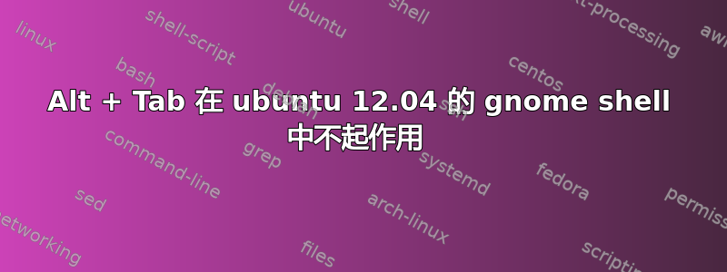 Alt + Tab 在 ubuntu 12.04 的 gnome shell 中不起作用 