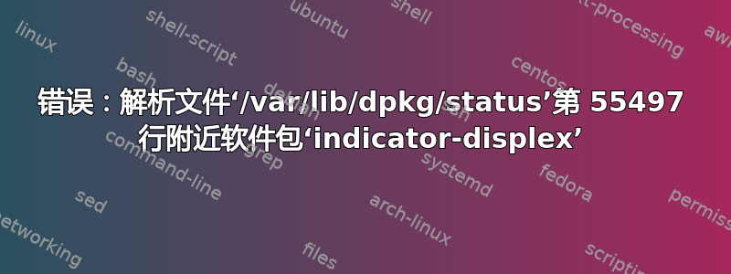 错误：解析文件‘/var/lib/dpkg/status’第 55497 行附近软件包‘indicator-displex’