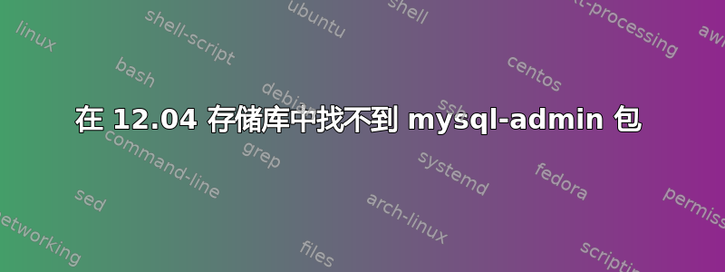 在 12.04 存储库中找不到 mysql-admin 包