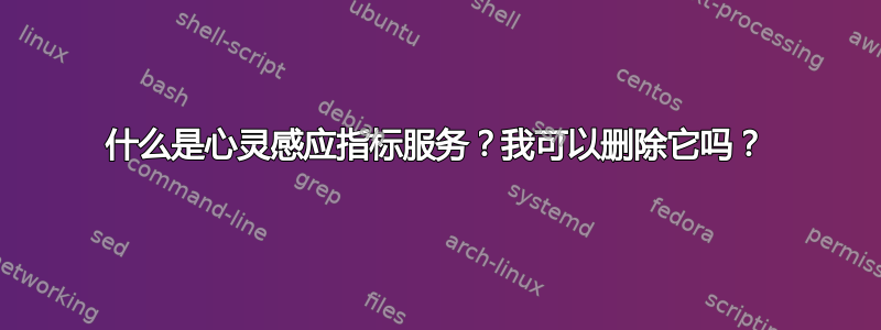 什么是心灵感应指标服务？我可以删除它吗？