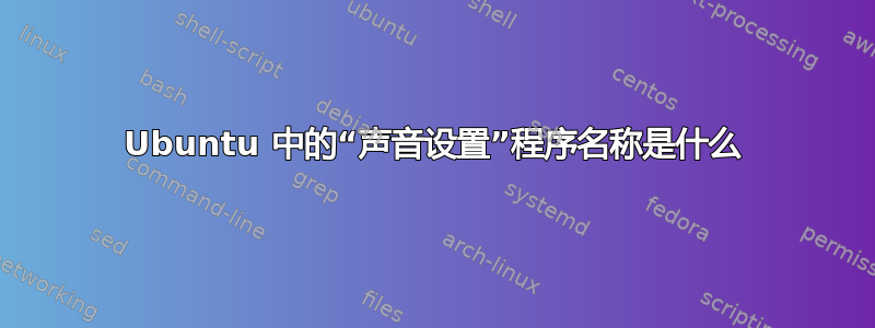 Ubuntu 中的“声音设置”程序名称是什么