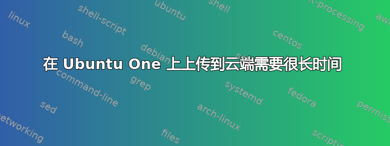 在 Ubuntu One 上上传到云端需要很长时间